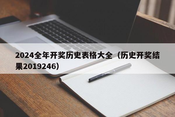 2024全年开奖历史表格大全（历史开奖结果2019246）